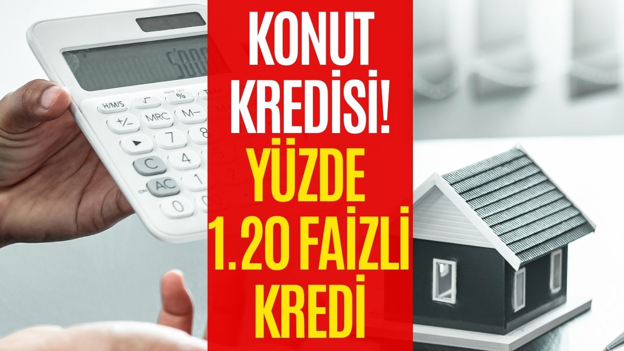 Ev Almayı Düşünenlere Kolaylık! Yüzde 1.20 Faizli Konut Kredisi