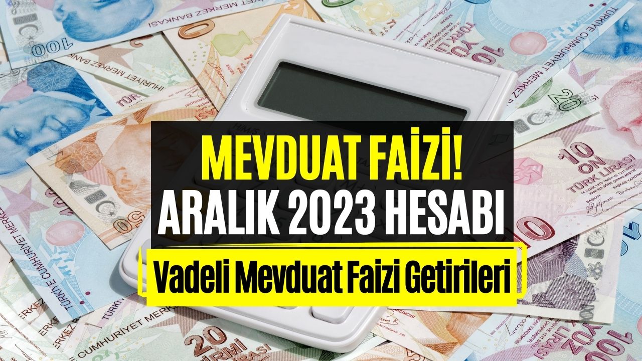 Aralık 2023 Mevduat Faizi Hesabı! 130 Bin Liranın Faiz Getirisi