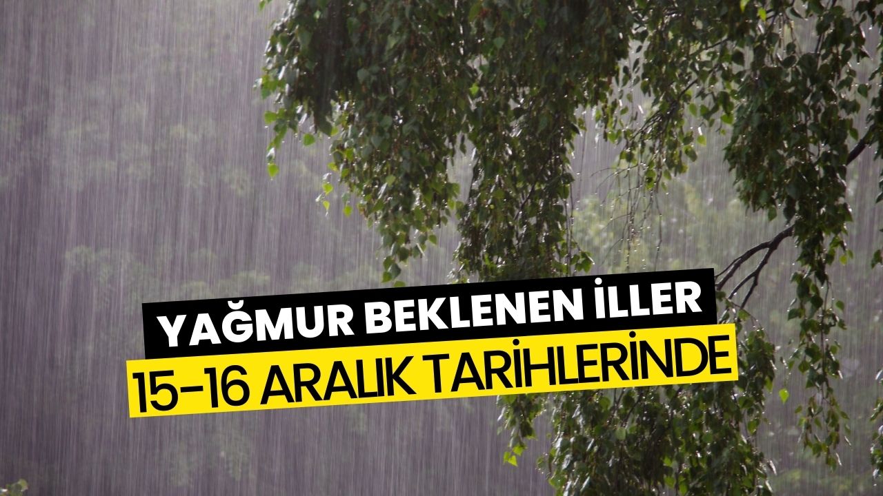 Meteoroloji 15-16 Aralıkta Kuvvetli Yağmur Beklenen İlleri Açıkladı!