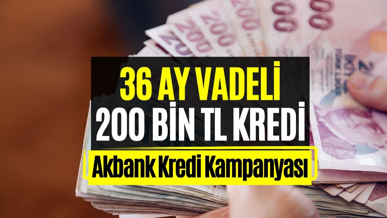 36 Ay Vadeli 200 Bin TL Kredi Alınabilir! Akbank Detayları Açıkladı