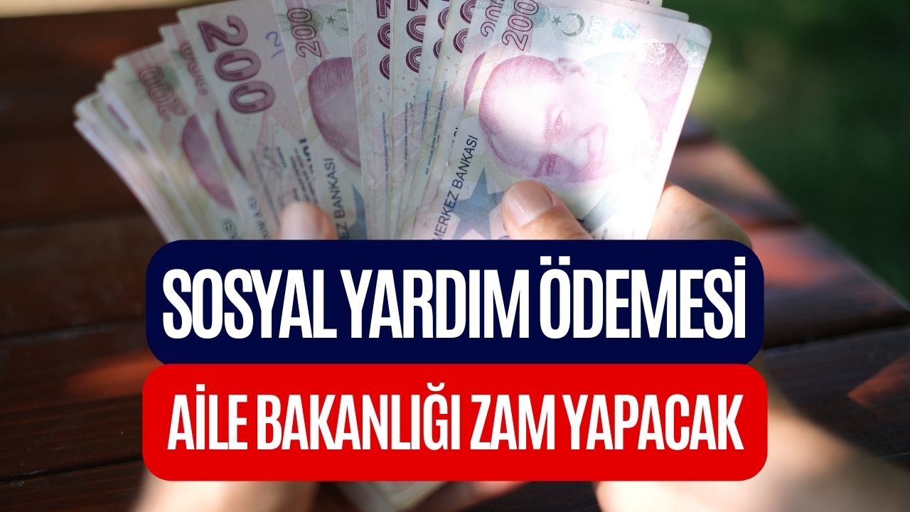 Ödemeler Değişecek! Sosyal Yardımlar Tek Tek Artacak